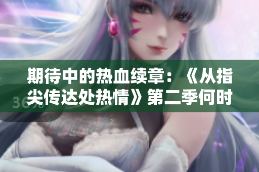 期待中的熱血續(xù)章：《從指尖傳達處熱情》第二季何時才能登場？