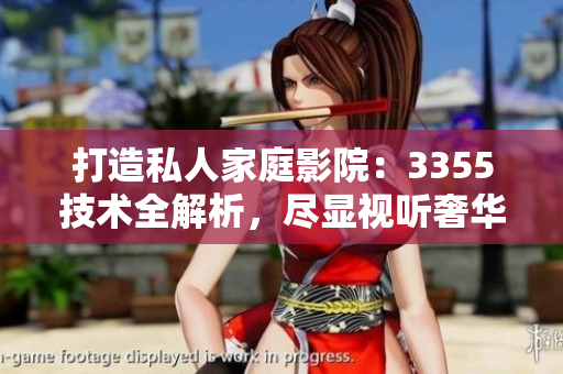 打造私人家庭影院：3355技術(shù)全解析，盡顯視聽(tīng)奢華