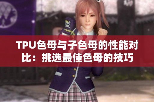 TPU色母與子色母的性能對(duì)比：挑選最佳色母的技巧
