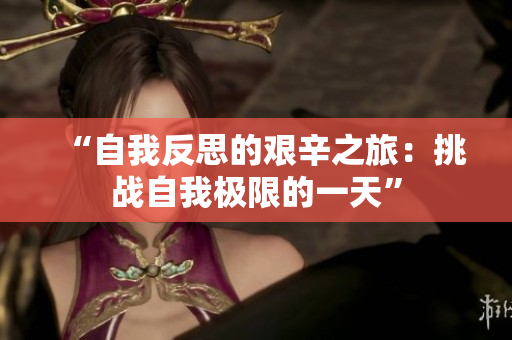 “自我反思的艱辛之旅：挑戰(zhàn)自我極限的一天”
