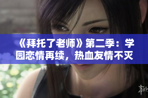《拜托了老師》第二季：學(xué)園戀情再續(xù)，熱血友情不滅