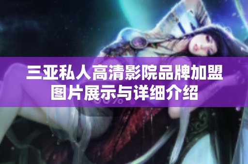 三亞私人高清影院品牌加盟圖片展示與詳細(xì)介紹