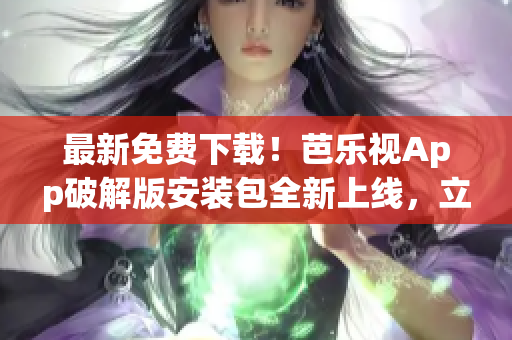 最新免費下載！芭樂視App破解版安裝包全新上線，立即獲取！