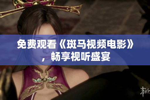 免費(fèi)觀看《斑馬視頻電影》，暢享視聽(tīng)盛宴