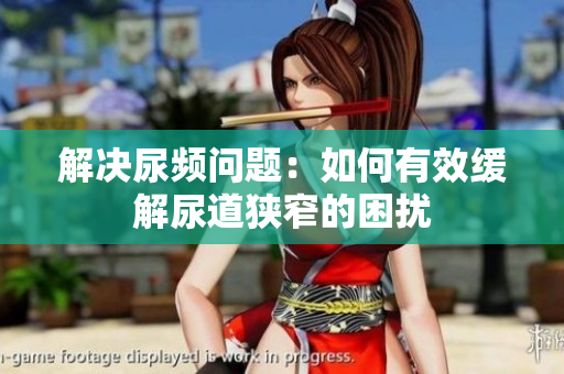 解決尿頻問題：如何有效緩解尿道狹窄的困擾