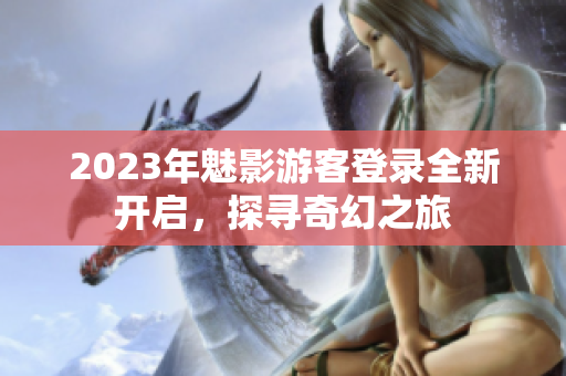 2023年魅影游客登錄全新開啟，探尋奇幻之旅