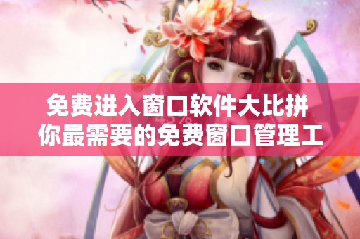 免費(fèi)進(jìn)入窗口軟件大比拼 你最需要的免費(fèi)窗口管理工具
