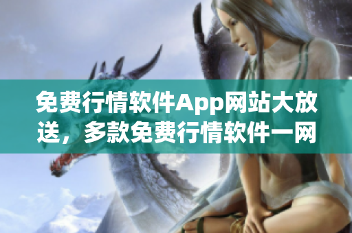 免費(fèi)行情軟件App網(wǎng)站大放送，多款免費(fèi)行情軟件一網(wǎng)打盡