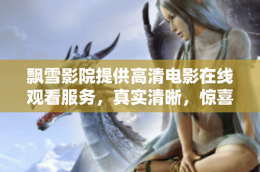 飄雪影院提供高清電影在線觀看服務(wù)，真實(shí)清晰，驚喜不斷