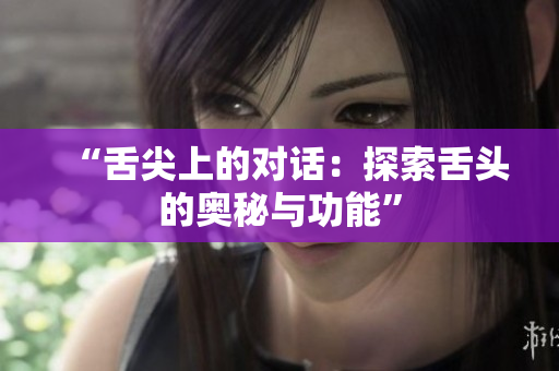 “舌尖上的對話：探索舌頭的奧秘與功能”
