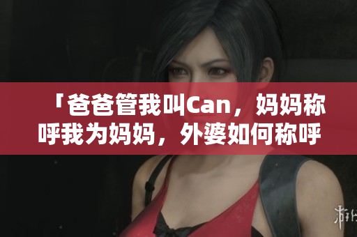 「爸爸管我叫Can，媽媽稱呼我為媽媽，外婆如何稱呼我？」