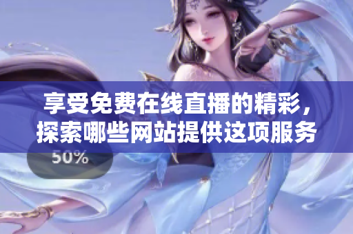 享受免費(fèi)在線直播的精彩，探索哪些網(wǎng)站提供這項(xiàng)服務(wù)