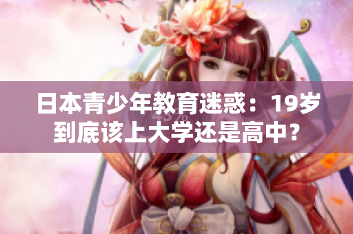 日本青少年教育迷惑：19歲到底該上大學(xué)還是高中？