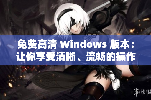 免費(fèi)高清 Windows 版本：讓你享受清晰、流暢的操作體驗(yàn)