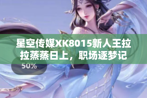 星空傳媒XK8015新人王拉拉蒸蒸日上，職場(chǎng)逐夢(mèng)記