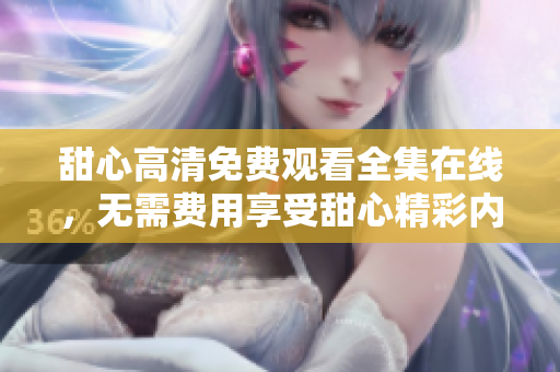 甜心高清免費(fèi)觀看全集在線，無需費(fèi)用享受甜心精彩內(nèi)容
