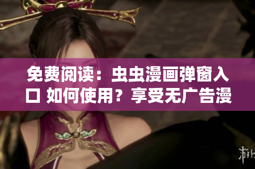 免費(fèi)閱讀：蟲(chóng)蟲(chóng)漫畫(huà)彈窗入口 如何使用？享受無(wú)廣告漫畫(huà)閱讀新體驗(yàn)