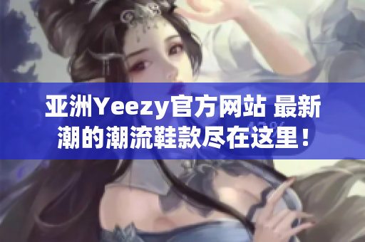 亞洲Yeezy官方網(wǎng)站 最新潮的潮流鞋款盡在這里！