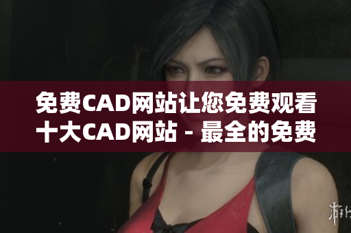 免費(fèi)CAD網(wǎng)站讓您免費(fèi)觀看十大CAD網(wǎng)站 - 最全的免費(fèi)CAD網(wǎng)站列表