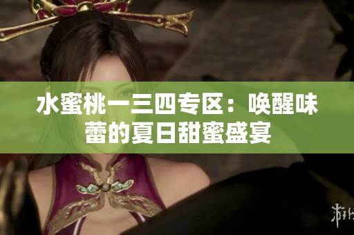 水蜜桃一三四專區(qū)：喚醒味蕾的夏日甜蜜盛宴