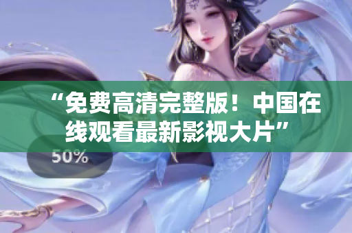 “免費(fèi)高清完整版！中國(guó)在線觀看最新影視大片”