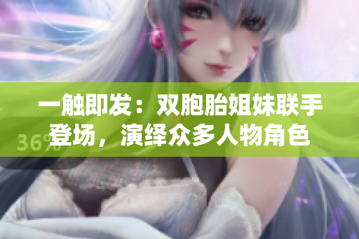 一觸即發(fā)：雙胞胎姐妹聯(lián)手登場(chǎng)，演繹眾多人物角色