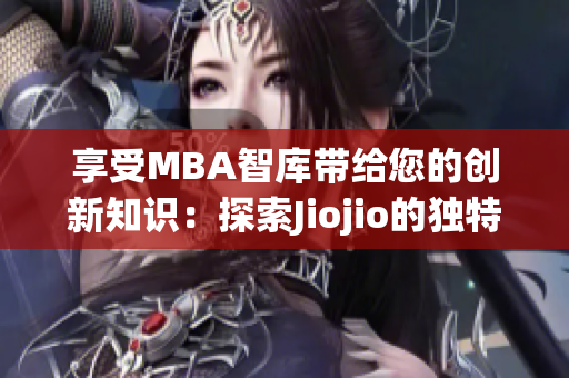 享受MBA智庫帶給您的創(chuàng)新知識：探索Jiojio的獨特魅力