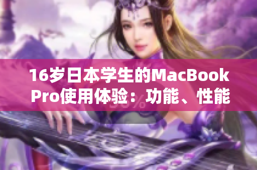 16歲日本學(xué)生的MacBook Pro使用體驗(yàn)：功能、性能與設(shè)計(jì)的全面評(píng)估