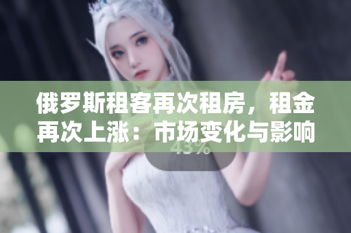俄羅斯租客再次租房，租金再次上漲：市場變化與影響