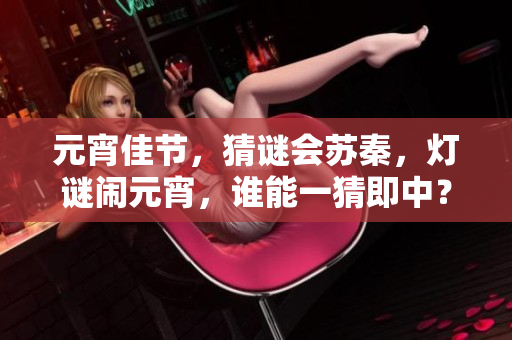 元宵佳節(jié)，猜謎會(huì)蘇秦，燈謎鬧元宵，誰(shuí)能一猜即中？