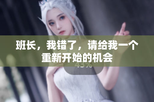 班長(zhǎng)，我錯(cuò)了，請(qǐng)給我一個(gè)重新開(kāi)始的機(jī)會(huì)