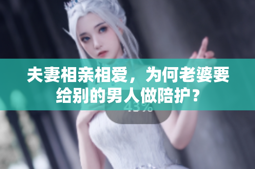 夫妻相親相愛，為何老婆要給別的男人做陪護？
