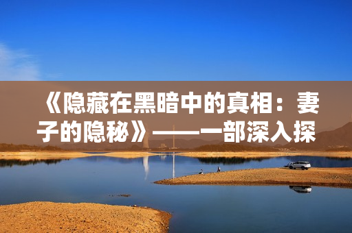 《隱藏在黑暗中的真相：妻子的隱秘》——一部深入探索家庭背后秘密的電視劇