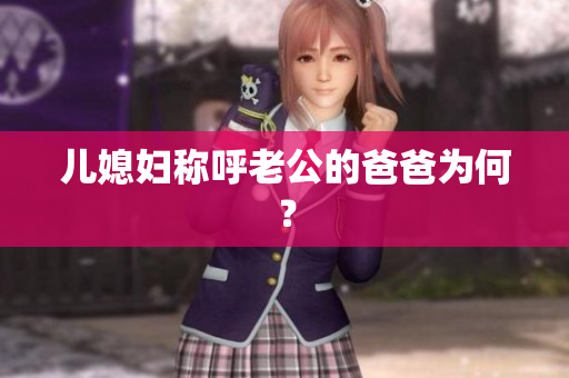 兒媳婦稱呼老公的爸爸為何？