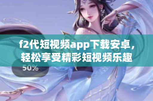 f2代短視頻app下載安卓，輕松享受精彩短視頻樂趣