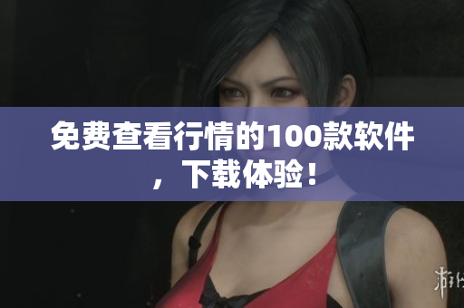 免費查看行情的100款軟件，下載體驗！