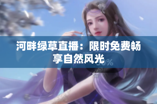 河畔綠草直播：限時免費暢享自然風光