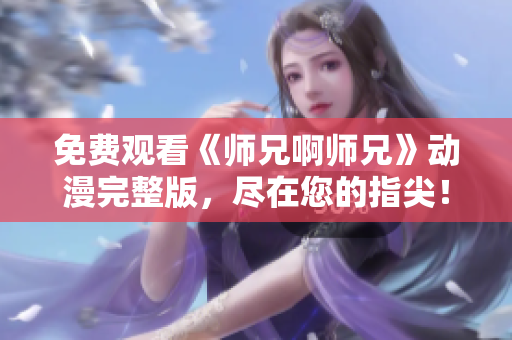 免費(fèi)觀看《師兄啊師兄》動(dòng)漫完整版，盡在您的指尖！