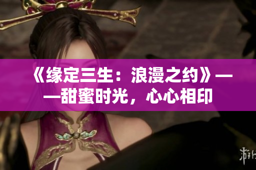 《緣定三生：浪漫之約》——甜蜜時光，心心相印