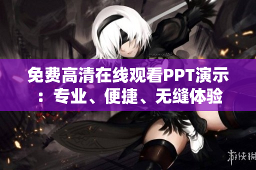 免費高清在線觀看PPT演示：專業(yè)、便捷、無縫體驗