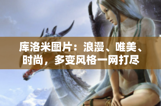 庫(kù)洛米圖片：浪漫、唯美、時(shí)尚，多變風(fēng)格一網(wǎng)打盡