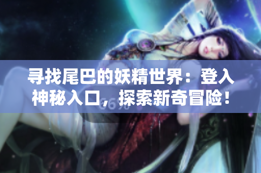 尋找尾巴的妖精世界：登入神秘入口，探索新奇冒險！