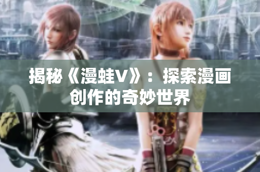 揭秘《漫蛙V》：探索漫畫創(chuàng)作的奇妙世界
