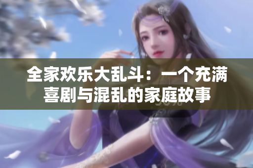 全家歡樂大亂斗：一個(gè)充滿喜劇與混亂的家庭故事