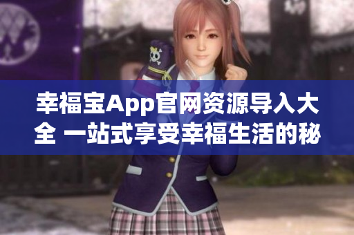 幸福寶App官網(wǎng)資源導(dǎo)入大全 一站式享受幸福生活的秘籍