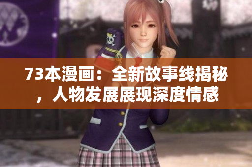 73本漫畫：全新故事線揭秘，人物發(fā)展展現(xiàn)深度情感