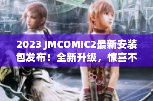 2023 JMCOMIC2最新安裝包發(fā)布！全新升級(jí)，驚喜不斷！