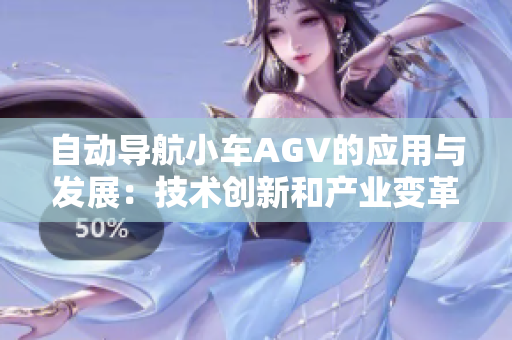 自動(dòng)導(dǎo)航小車AGV的應(yīng)用與發(fā)展：技術(shù)創(chuàng)新和產(chǎn)業(yè)變革