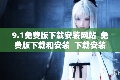 9.1免費版下載安裝網(wǎng)站  免費版下載和安裝  下載安裝指南