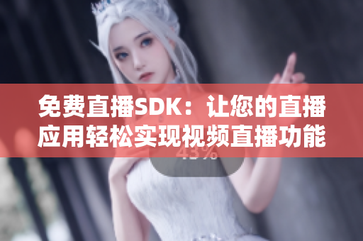 免費(fèi)直播SDK：讓您的直播應(yīng)用輕松實(shí)現(xiàn)視頻直播功能